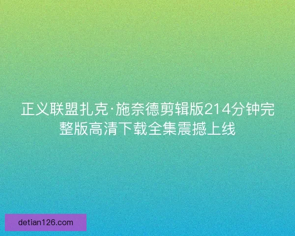 正义联盟扎克·施奈德剪辑版214分钟完整版高清下载全集震撼上线