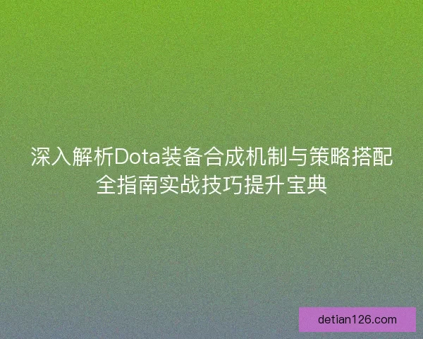 深入解析Dota装备合成机制与策略搭配全指南实战技巧提升宝典
