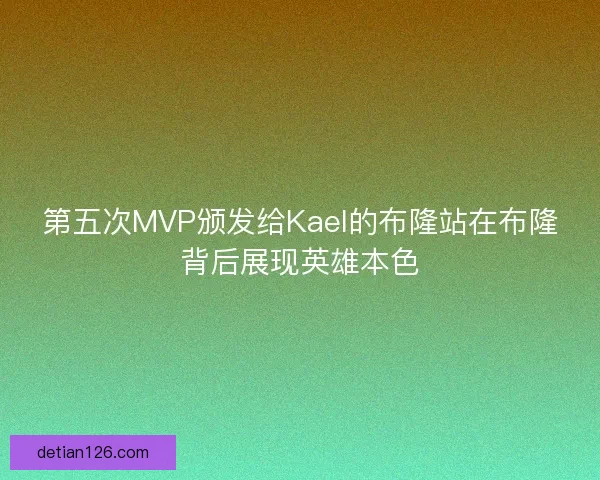 第五次MVP颁发给Kael的布隆站在布隆背后展现英雄本色