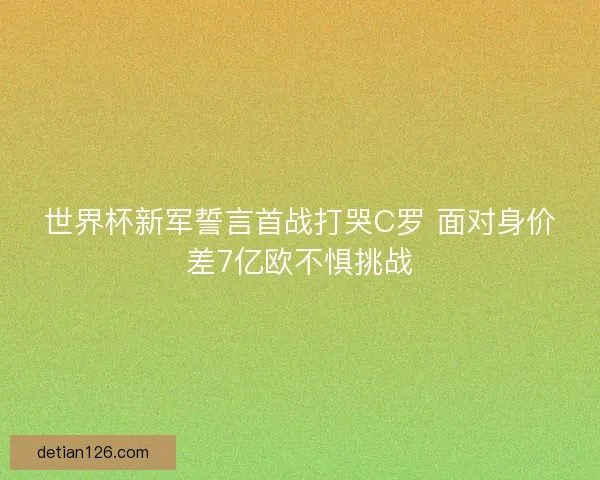 世界杯新军誓言首战打哭C罗 面对身价差7亿欧不惧挑战