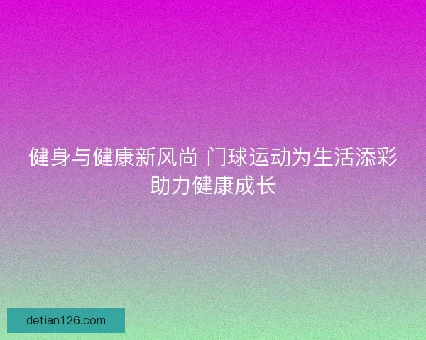 健身与健康新风尚 门球运动为生活添彩助力健康成长
