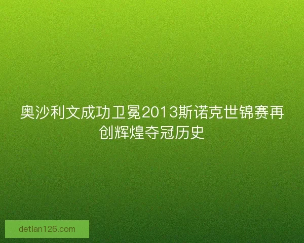 奥沙利文成功卫冕2013斯诺克世锦赛再创辉煌夺冠历史