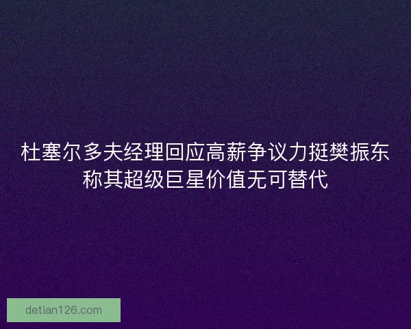 杜塞尔多夫经理回应高薪争议力挺樊振东称其超级巨星价值无可替代