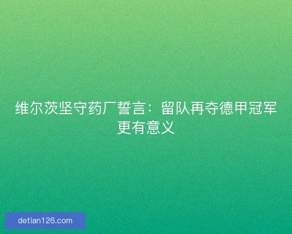 维尔茨坚守药厂誓言：留队再夺德甲冠军更有意义