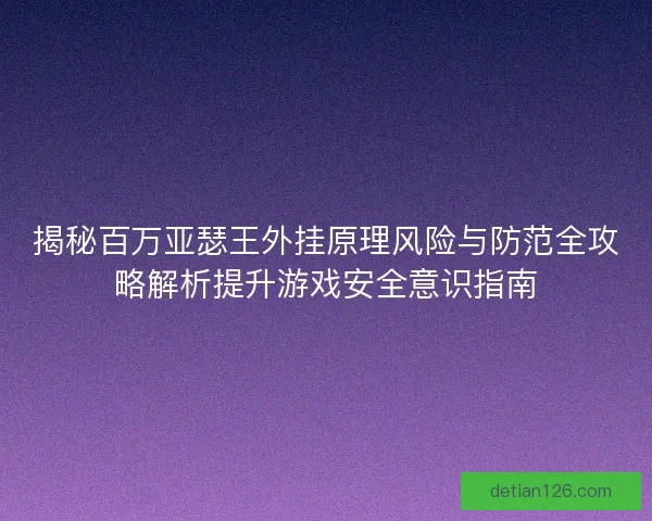 揭秘百万亚瑟王外挂原理风险与防范全攻略解析提升游戏安全意识指南