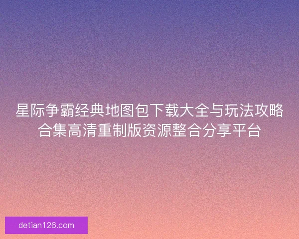 星际争霸经典地图包下载大全与玩法攻略合集高清重制版资源整合分享平台
